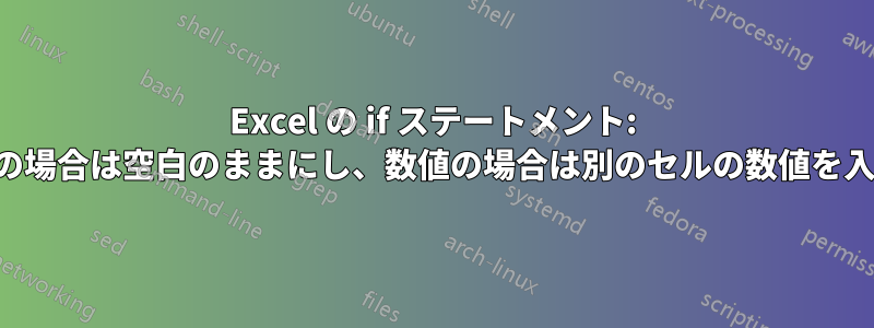 Excel の if ステートメント: セルが空白の場合は空白のままにし、数値の場合は別のセルの数値を入力します。