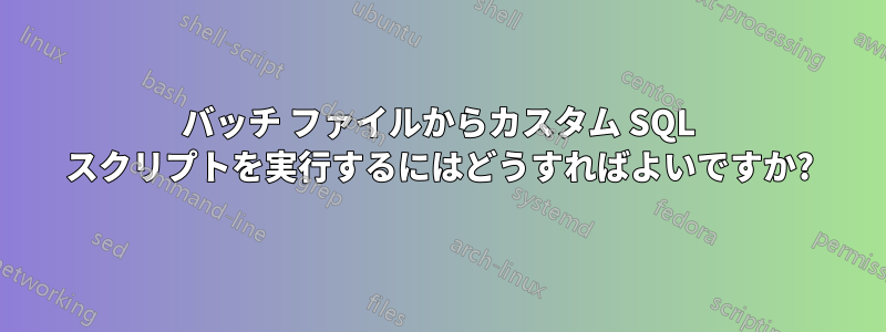 バッチ ファイルからカスタム SQL スクリプトを実行するにはどうすればよいですか?