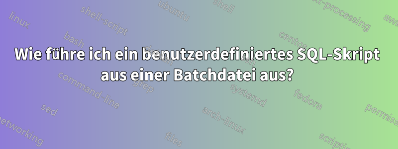 Wie führe ich ein benutzerdefiniertes SQL-Skript aus einer Batchdatei aus?