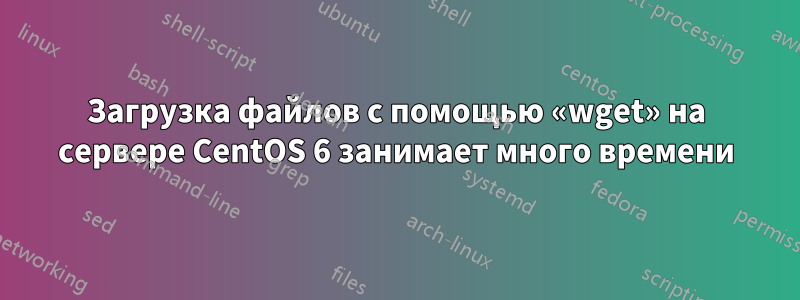 Загрузка файлов с помощью «wget» на сервере CentOS 6 занимает много времени