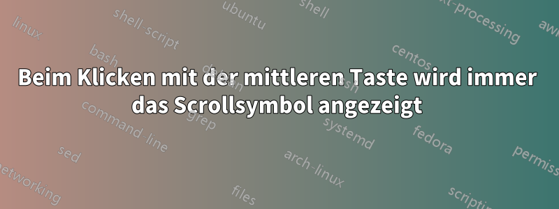 Beim Klicken mit der mittleren Taste wird immer das Scrollsymbol angezeigt