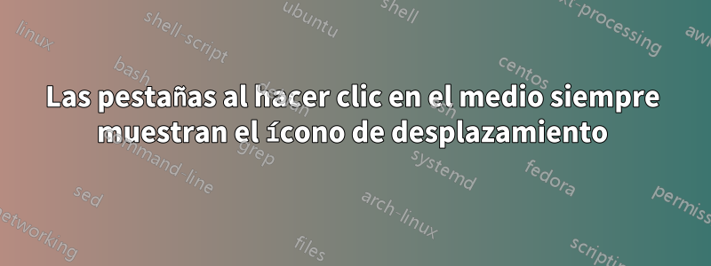 Las pestañas al hacer clic en el medio siempre muestran el ícono de desplazamiento