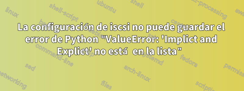 La configuración de iscsi no puede guardar el error de Python "ValueError: 'Implict and Explict' no está en la lista"