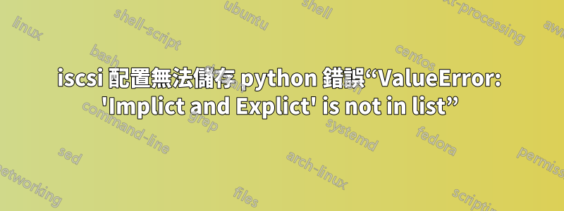 iscsi 配置無法儲存 python 錯誤“ValueError: 'Implict and Explict' is not in list”