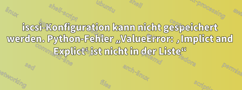 iscsi-Konfiguration kann nicht gespeichert werden. Python-Fehler „ValueError: ‚Implict and Explict‘ ist nicht in der Liste“