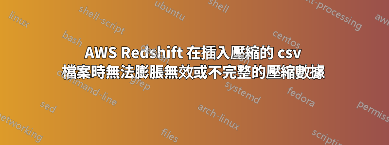 AWS Redshift 在插入壓縮的 csv 檔案時無法膨脹無效或不完整的壓縮數據