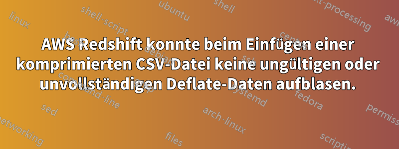 AWS Redshift konnte beim Einfügen einer komprimierten CSV-Datei keine ungültigen oder unvollständigen Deflate-Daten aufblasen.