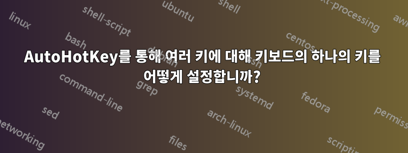 AutoHotKey를 통해 여러 키에 대해 키보드의 하나의 키를 어떻게 설정합니까?