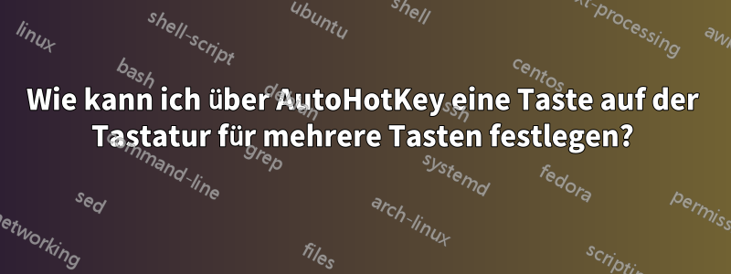 Wie kann ich über AutoHotKey eine Taste auf der Tastatur für mehrere Tasten festlegen?