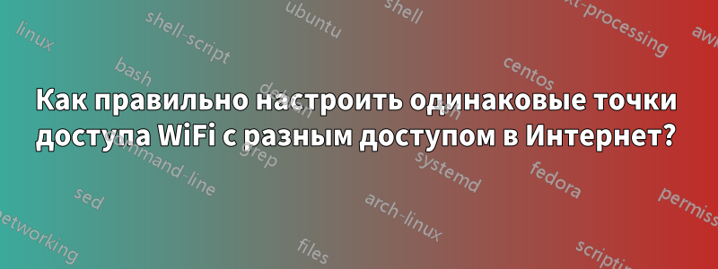 Как правильно настроить одинаковые точки доступа WiFi с разным доступом в Интернет?