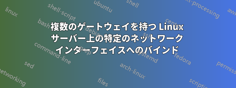 複数のゲートウェイを持つ Linux サーバー上の特定のネットワーク インターフェイスへのバインド