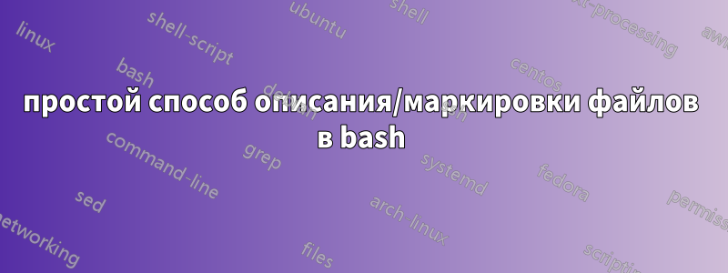 простой способ описания/маркировки файлов в bash