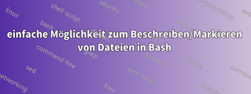 einfache Möglichkeit zum Beschreiben/Markieren von Dateien in Bash