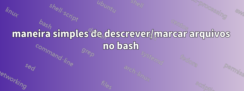 maneira simples de descrever/marcar arquivos no bash