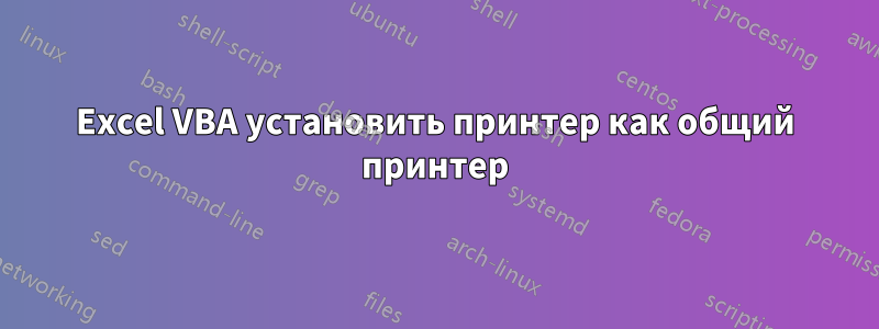 Excel VBA установить принтер как общий принтер