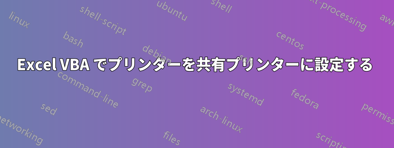 Excel VBA でプリンターを共有プリンターに設定する