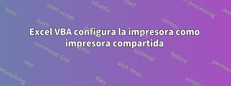 Excel VBA configura la impresora como impresora compartida