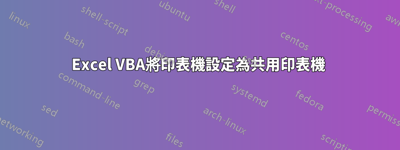 Excel VBA將印表機設定為共用印表機