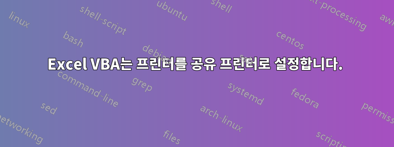 Excel VBA는 프린터를 공유 프린터로 설정합니다.