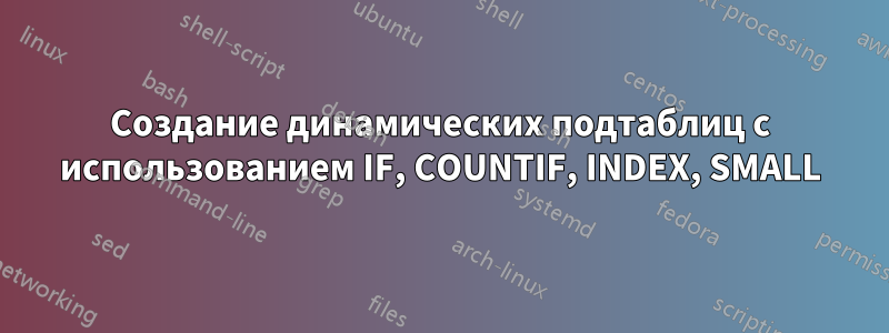 Создание динамических подтаблиц с использованием IF, COUNTIF, INDEX, SMALL