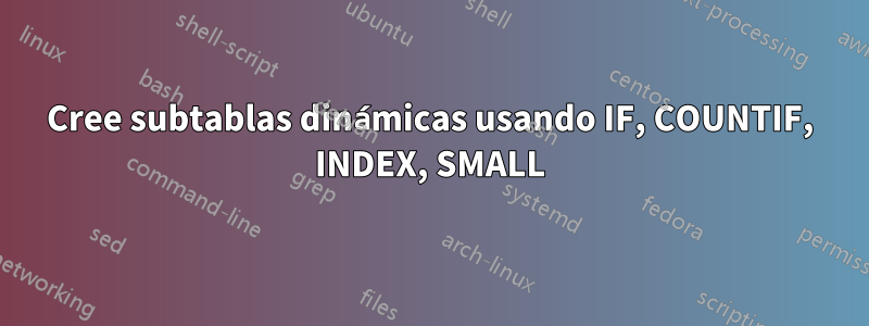 Cree subtablas dinámicas usando IF, COUNTIF, INDEX, SMALL