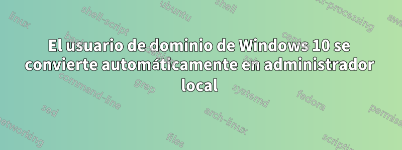 El usuario de dominio de Windows 10 se convierte automáticamente en administrador local