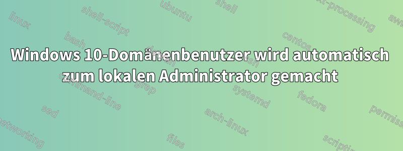 Windows 10-Domänenbenutzer wird automatisch zum lokalen Administrator gemacht