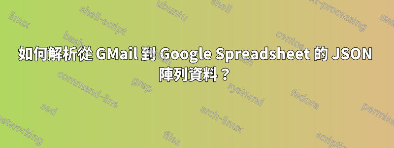 如何解析從 GMail 到 Google Spreadsheet 的 JSON 陣列資料？