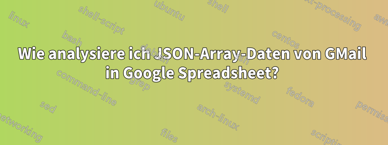 Wie analysiere ich JSON-Array-Daten von GMail in Google Spreadsheet?