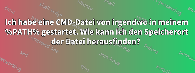 Ich habe eine CMD-Datei von irgendwo in meinem %PATH% gestartet. Wie kann ich den Speicherort der Datei herausfinden? 