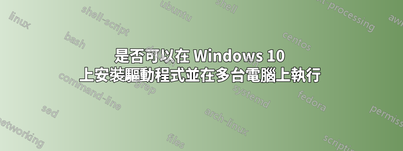 是否可以在 Windows 10 上安裝驅動程式並在多台電腦上執行