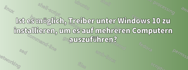 Ist es möglich, Treiber unter Windows 10 zu installieren, um es auf mehreren Computern auszuführen?