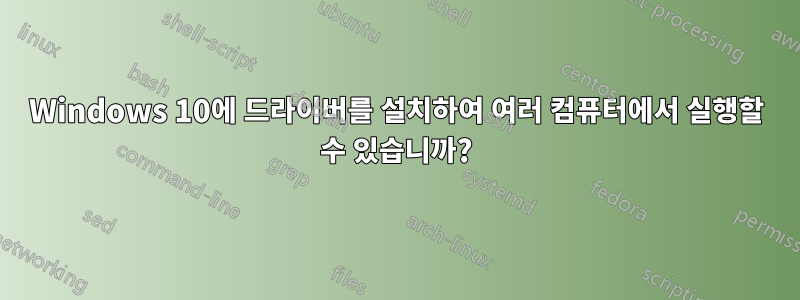 Windows 10에 드라이버를 설치하여 여러 컴퓨터에서 실행할 수 있습니까?