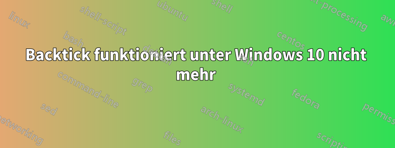 Backtick funktioniert unter Windows 10 nicht mehr