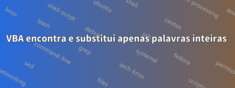 VBA encontra e substitui apenas palavras inteiras