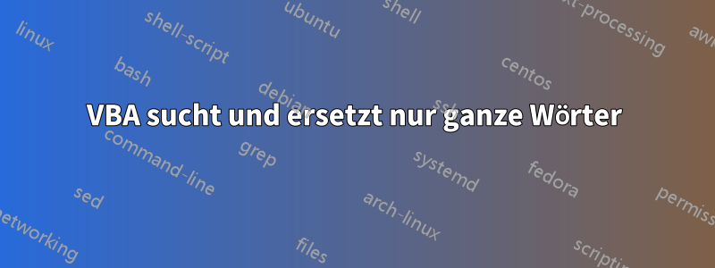 VBA sucht und ersetzt nur ganze Wörter