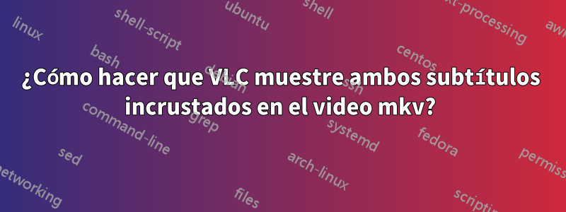 ¿Cómo hacer que VLC muestre ambos subtítulos incrustados en el video mkv?