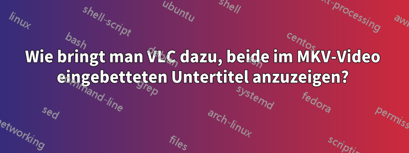 Wie bringt man VLC dazu, beide im MKV-Video eingebetteten Untertitel anzuzeigen?