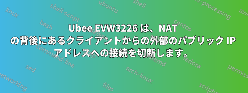 Ubee EVW3226 は、NAT の背後にあるクライアントからの外部のパブリック IP アドレスへの接続を切断します。