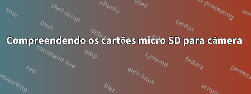 Compreendendo os cartões micro SD para câmera