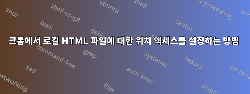 크롬에서 로컬 HTML 파일에 대한 위치 액세스를 설정하는 방법