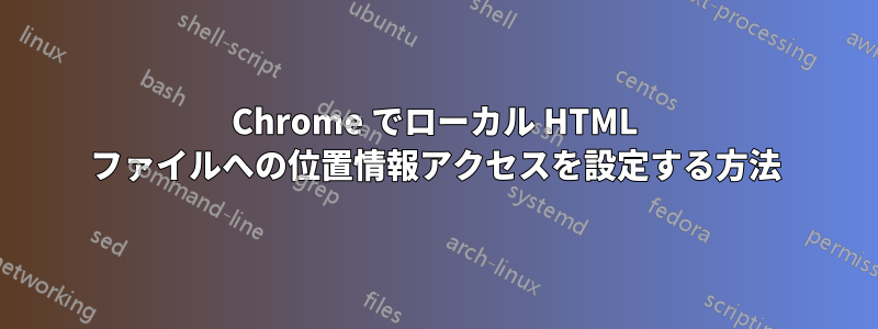 Chrome でローカル HTML ファイルへの位置情報アクセスを設定する方法