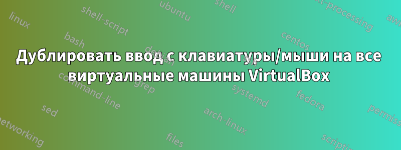 Дублировать ввод с клавиатуры/мыши на все виртуальные машины VirtualBox