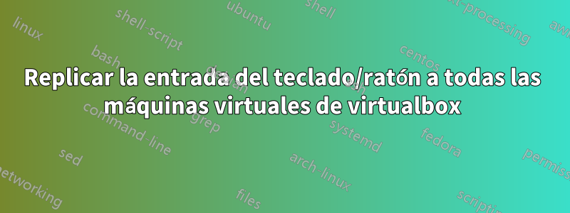 Replicar la entrada del teclado/ratón a todas las máquinas virtuales de virtualbox