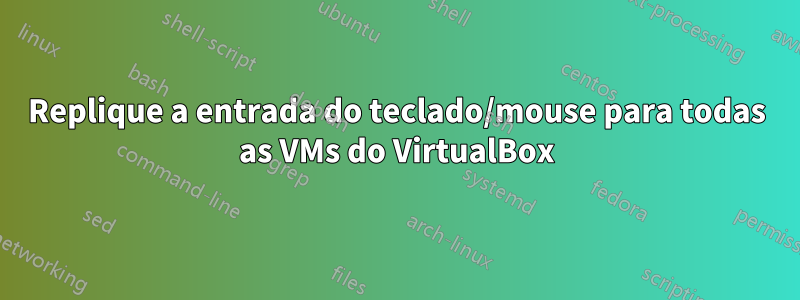 Replique a entrada do teclado/mouse para todas as VMs do VirtualBox