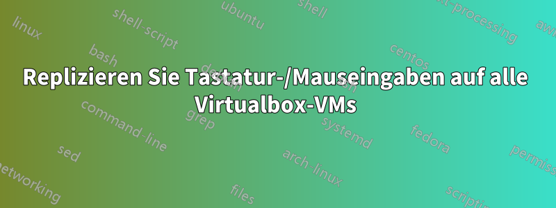 Replizieren Sie Tastatur-/Mauseingaben auf alle Virtualbox-VMs