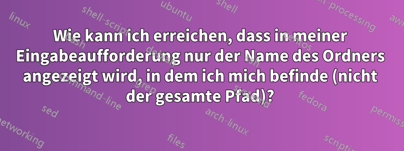 Wie kann ich erreichen, dass in meiner Eingabeaufforderung nur der Name des Ordners angezeigt wird, in dem ich mich befinde (nicht der gesamte Pfad)?