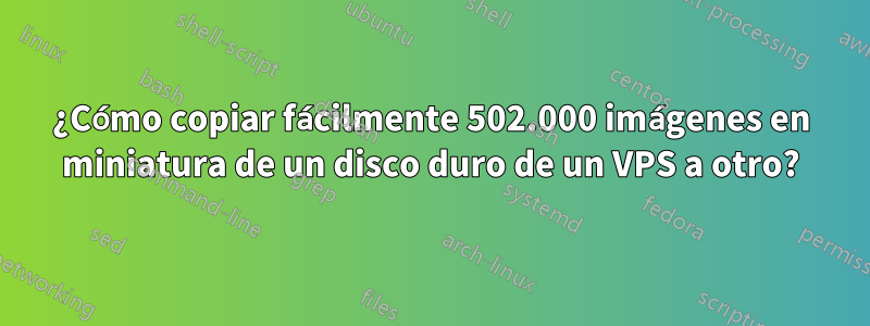 ¿Cómo copiar fácilmente 502.000 imágenes en miniatura de un disco duro de un VPS a otro?