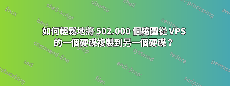 如何輕鬆地將 502.000 個縮圖從 VPS 的一個硬碟複製到另一個硬碟？