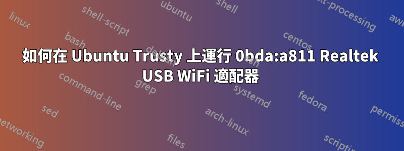 如何在 Ubuntu Trusty 上運行 0bda:a811 Realtek USB WiFi 適配器